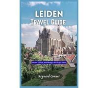 Leiden Travel Guide 2025: Where Canals, Knowledge, and Tulips Meet (Enchanted Escapes: Discover the Hidden Wonders of Our World)