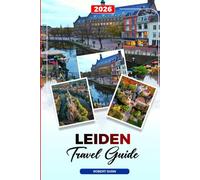 LEIDEN TRAVEL GUIDE 2026: Discover Hidden Gems, Historic Landmarks, Travel Tips, and Unforgettable Vacation Experiences