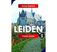 LEIDEN TRAVEL GUIDE 2026: Explore the Netherlands with Historic Canals, Windmills, Museums, and Dutch Golden Age Heritage