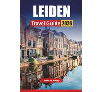 LEIDEN TRAVEL GUIDE 2026: Historic Landmarks, Canal Walks, Museum Visits, Local Markets, and Travel Tips for Exploring a Dutch University City