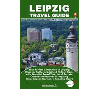 LEIPZIG TRAVEL GUIDE: Your Perfect Companion to Leipzig: Discover Culture, Cuisine & Hidden Gems with Essential Travel Tips, Local Secrets, Outdoor ... Itineraries in Germany’s Creative Heart