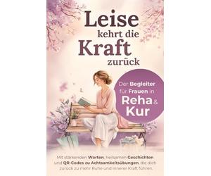 Leise kehrt die Kraft zurück - Der Begleiter für Frauen in Reha & Kur: Mit stärkenden Worten, heilsamen Geschichten und Achtsamkeitsübungen, die ... zurück zu mehr Ruhe und innerer Kraft führen.