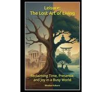 Leisure: The Lost Art of Living: Reclaiming Time, Presence, and Joy in a Busy World (PHILOSOPHY, PSYCHOLOGY - Timeless Wisdom Series)