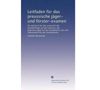 Leitfaden für das preussische jäger- und förster-examen: Ein lehrbuch für den unterricht der forstlehrlinge auf den revieren, der gelernten jäger bei ... und zum selbstunterricht der forstaufseher