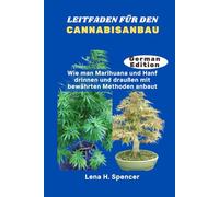 LEITFADEN FÜR DEN CANNABISANBAU: Wie man Marihuana und Hanf drinnen und draußen mit bewährten Methoden anbaut