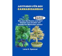 LEITFADEN FÜR DEN CANNABISANBAU: Wie man Marihuana und Hanf drinnen und draußen mit bewährten Methoden anbaut
