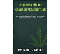 LEITFADEN FÜR DIE CANNABISVERARBEITUNG: Der umfassende Leitfaden für die Verarbeitung, Extraktion und Nachernte von Cannabis