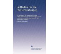 Leitfaden für die försterprüfungen: Ein handbuch für den unterricht und selbstunterricht unter berücksichtigung der preussischen verhältnisse sowie für den praktischen forstwirt