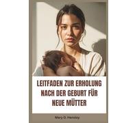 LEITFADEN ZUR ERHOLUNG NACH DER GEBURT FÜR NEUE MÜTTER: Ihr vollständiger Leitfaden zur emotionalen Genesung, psychischem Wohlbefinden und Selbstvertrauen in der Mutterschaft