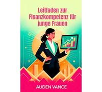 Leitfaden zur Finanzkompetenz für junge Frauen: Ein umfassender Finanzleitfaden für ehrgeizige Frauen, die nach Unabhängigkeit streben