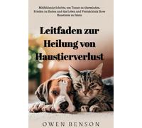 Leitfaden zur Heilung von Haustierverlust: Mitfühlende Schritte, um Trauer zu überwinden, Frieden zu finden und das Leben und Vermächtnis Ihres Haustieres zu feiern
