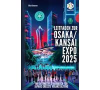 Leitfaden Zur Osaka/kansai Expo 2025: Ihr ultimatives Handbuch für Japans grösste Veranstaltung: Alles, was Sie wissen müssen - Tickets, Pavillons, Transport, Top-Attraktionen und lokale Reisetipps