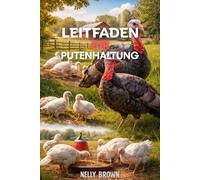 Leitfaden zur Putenhaltung: Ein praktischer Leitfaden zur Erhöhung der gesunden Türkei, zur Verbesserung der Produktion und zur Verwaltung eines erfolgreichen Bauernhofs