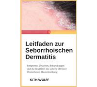 Leitfaden zur seborrhoischen: Dermatitis Symptome, Ursachen, Behandlungen und die Realitäten des Lebens mit einer übersehenen Hauterkrankung