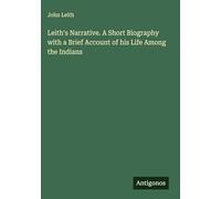 Leith's Narrative. A Short Biography with a Brief Account of his Life Among the Indians