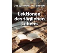 Lektionen des täglichen Lebens : 365 Geschichten für die Seele