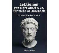 Lektionen von Marc Aurel & Co. für mehr Gelassenheit: 37 Impulse der Stoiker