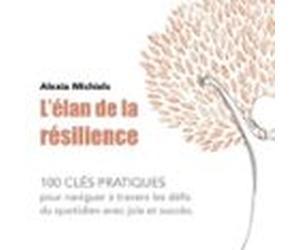 L'élan De La Résilience. 100 Clés Pratiques Pour Naviguer À Travers Les Défis Du Quotidien Avec Joie Et Succès