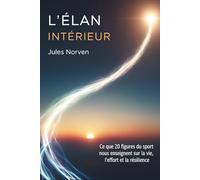 L'élan intérieur: Ce que 20 figures du sport nous enseignent sur la vie, l'effort et la résilience