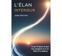 L'élan intérieur: Ce que 20 figures du sport nous enseignent sur la vie, l'effort et la résilience