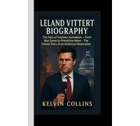LELAND VITTERT BIOGRAPHY: The Face of Fearless Journalism - From War Zones to Primetime News - The Untold Story of an American Newscaster