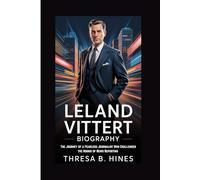LELAND VITTERT BIOGRAPHY: The Journey of a Fearless Journalist Who Challenged the Norms of News Reporting