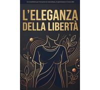 L'Eleganza della Libertà: Perché il Reggiseno è un'Abitudine del Passato: Un manifesto per riscoprire la naturalezza, la giovinezza e il vero stile (Libertà 2030)