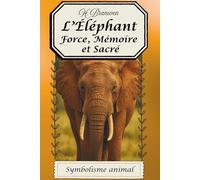 L'éléphant, force, mémoire, et sacré: Un voyage symbolique aux côtés d’un géant sacré (Symbolisme animal)