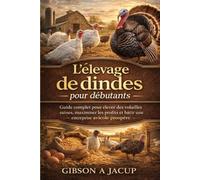 L'élevage de dindes pour débutants: Guide complet pour élever des volailles saines, maximiser les profits et bâtir une entreprise avicole prospère