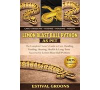 LEMON BLAST BALL PYTHON AS PET: The Complete Owner’s Guide to Care, Handling, Feeding, Housing, Health & Long-Term Success for Lemon Blast Ball Pythons