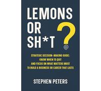 Lemons or Sh*t?: Strategic Decision Making Guide: Know When to Quit and Focus on What Matters Most to Build a Business or Career That Lasts