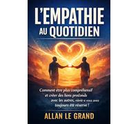 L'EMPATHIE AU QUOTIDIEN: Comment être plus compréhensif et créer des liens profonds avec les autres, même si vous avez toujours été réservé !