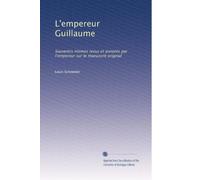L'empereur Guillaume: Souvenirs intimes revus et annotés par l'empereur sur le manuscrit original: Volume 2