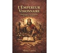 L'Empereur Visionnaire : Charlemagne et les fondations de l'Europe moderne (Les Racines de la France : L'Épopée des Origines)
