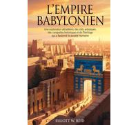 L'EMPIRE BABYLONIEN: Une exploration détaillée des cités antiques, des conquêtes historiques et de l'héritage qui a façonné la société humaine