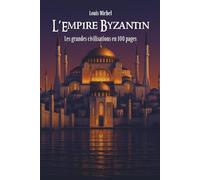 L'Empire Byzantin: Les Grandes Civilisations en 100 pages