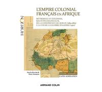 L'Empire colonial français en Afrique: Métropole et colonies, sociétés coloniales, de la conférence de Berlin (1884-1885) à la fin de la guerre d'Algérie (1962)