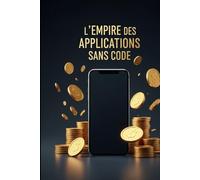 L'Empire des Applications Sans Code: Comment Créer des Apps Millionnaires en 24H Sans Programmation