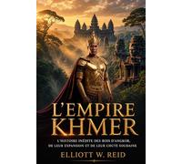 L'EMPIRE KHMER: L'histoire inédite des rois d'Angkor, de leur expansion et de leur chute soudaine (Série de recherches en histoire ancienne d’Elliott W. Reid)