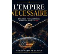 L'Empire Necessaire: Strategies pour la Primatie Americaine jusqu en 2100: Comment les Etats-Unis Peuvent Maintenir leur Suprematie face a la Chine, la Russie et les Defis Technologiques de ce Siecle