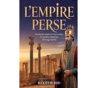 L'EMPIRE PERSE: Une histoire narrative de l'Iran antique, des premières migrations à l'héritage impérial