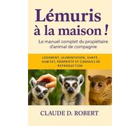 LÉMURIS À LA MAISON: Le manuel complet du propriétaire d'animal de compagnie Logement, alimentation, santé, habitat, propriété et conseils de reproduction