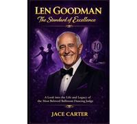 Len Goodman The Standard of Excellence: Inside the Life and Legacy of Ballroom’s Most Respected Judge