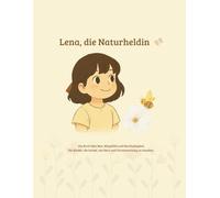 Lena, die Naturheldin: Ein Buch über Mut, Mitgefühl und Nachhaltigkeit, für Kinder, die lernen, mit Herz und Verantwortung zu handeln.