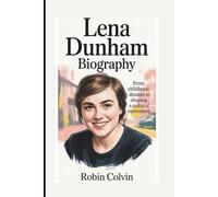 LENA DUNHAM BIOGRAPHY: From Childhood Dreams to Shaping a Cultural Movement