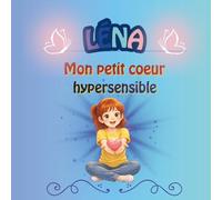 Léna mon petit cœur hypersensible: Livre tendre et rassurant pour les enfants dès 5 ans - Histoires et petits secrets de Léna pour la gestion en ... la confiance en soi en toute douceur