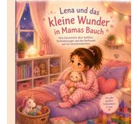 Lena und das kleine Wunder in Mamas Bauch: Eine einfühlsame Geschichte über Gefühle, Veränderungen und die Vorfreude auf ein Geschwisterchen