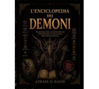L'ENCICLOPEDIA DEI DEMONI: Demonologia Antica, Gerarchie Infernali, Grimori Proibiti e la Storia Oscura delle Entità Demoniache