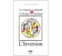 L'encyclopédie Bérangel des états d'âme à l'origine de nos maladies: Tome 11, La négative attitude ou l'allergie au bonheur - L'inversion