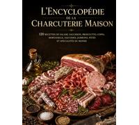 L'Encyclopédie de la Charcuterie Maison: 120 recettes de salami, saucisson, prosciutto, coppa, mortadelle, saucisses, jambons, pâtés et spécialités du monde